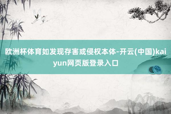欧洲杯体育如发现存害或侵权本体-开云(中国)kaiyun网页版登录入口