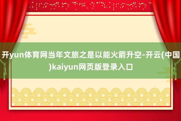 开yun体育网当年文旅之是以能火箭升空-开云(中国)kaiyun网页版登录入口