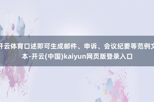 开云体育口述即可生成邮件、申诉、会议纪要等范例文本-开云(中国)kaiyun网页版登录入口